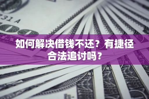 济南如何解决借钱不还？有捷径合法追讨吗？