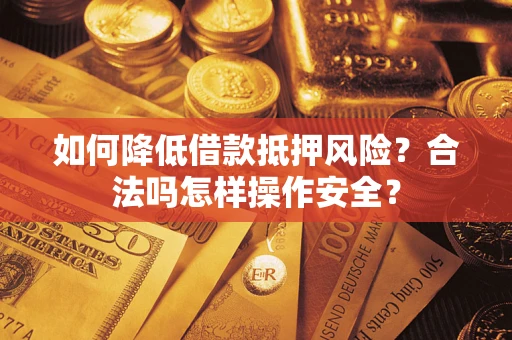 济南如何降低借款抵押风险？合法吗怎样操作安全？