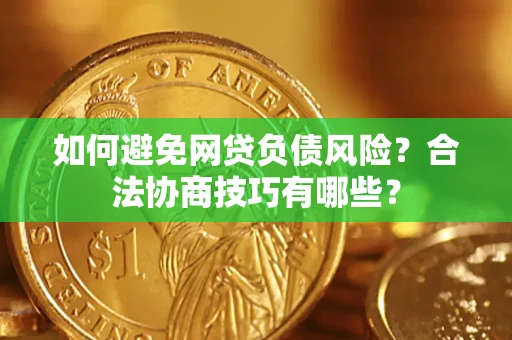 济南如何避免网贷负债风险？合法协商技巧有哪些？