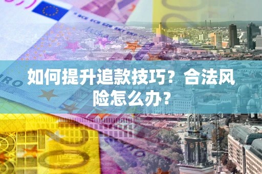 济南如何提升追款技巧？合法风险怎么办？