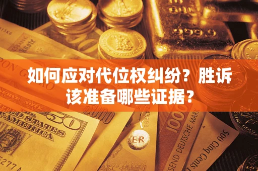 济南如何应对代位权纠纷？胜诉该准备哪些证据？