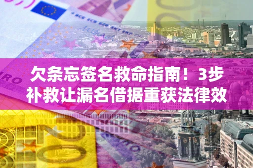 济南欠条忘签名救命指南！3步补救让漏名借据重获法律效力
