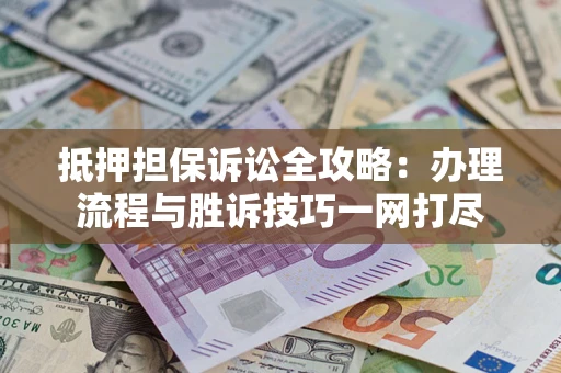 济南抵押担保诉讼全攻略：办理流程与胜诉技巧一网打尽