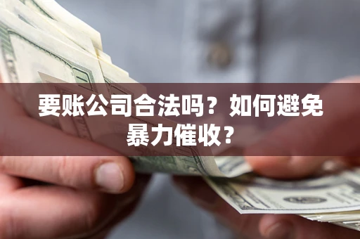 济南要账公司合法吗？如何避免暴力催收？