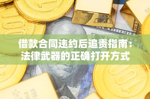 济南借款合同违约后追责指南:法律武器的正确打开方式 济南借款合同违约后追责指南:法律武器的正确打开方式