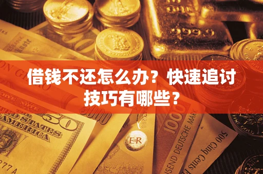 济南借钱不还怎么办?快速追讨技巧有哪些? 济南借钱不还怎么办?快速追讨技巧有哪些?