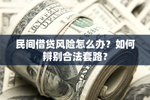 济南民间借贷风险怎么办？如何辨别合法套路？