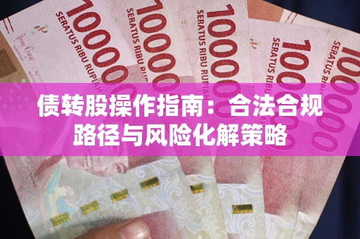 济南债转股操作指南：合法合规路径与风险化解策略