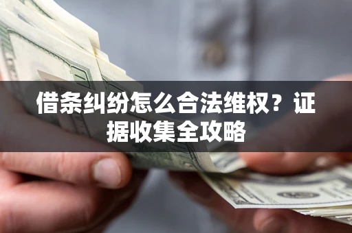 济南借条纠纷怎么合法维权?证据收集全攻略 济南借条纠纷怎么合法维权?证据收集全攻略