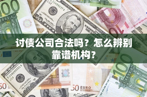 济南讨债公司合法吗？怎么辨别靠谱机构？
