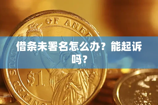 济南借条未署名怎么办？能起诉吗？