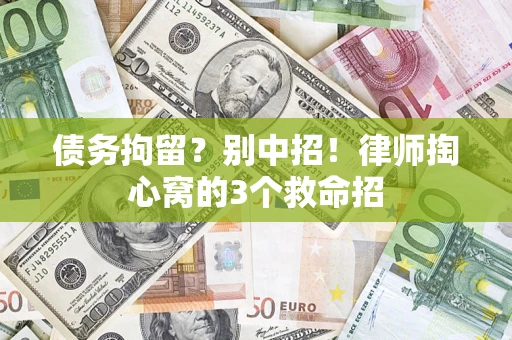 济南债务拘留？别中招！律师掏心窝的3个救命招