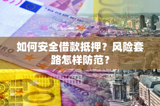 济南如何安全借款抵押？风险套路怎样防范？