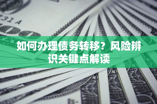 济南如何办理债务转移？风险辨识关键点解读