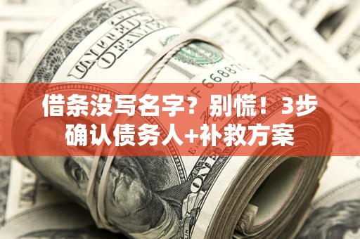 济南借条没写名字？别慌！3步确认债务人+补救方案