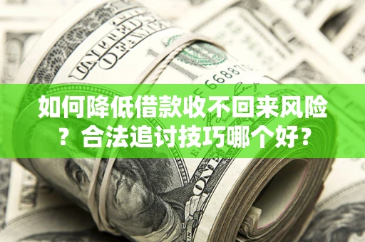 济南如何降低借款收不回来风险？合法追讨技巧哪个好？
