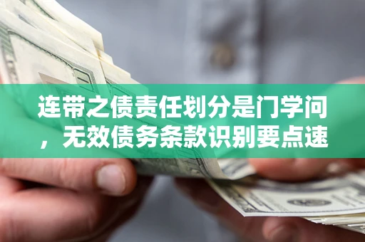 济南连带之债责任划分是门学问，无效债务条款识别要点速递！