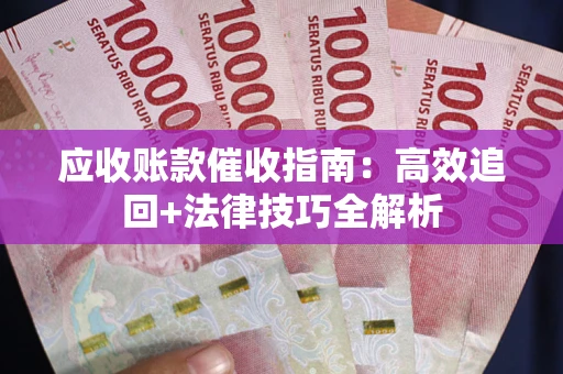 济南应收账款催收指南:高效追回+法律技巧全解析 济南应收账款催收指南:高效追回+法律技巧全解析
