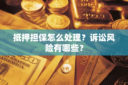 济南抵押担保怎么处理？诉讼风险有哪些？