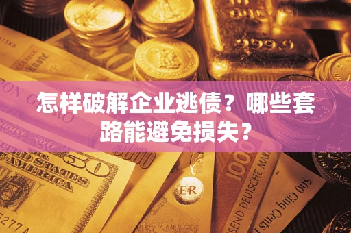 济南怎样破解企业逃债？哪些套路能避免损失？