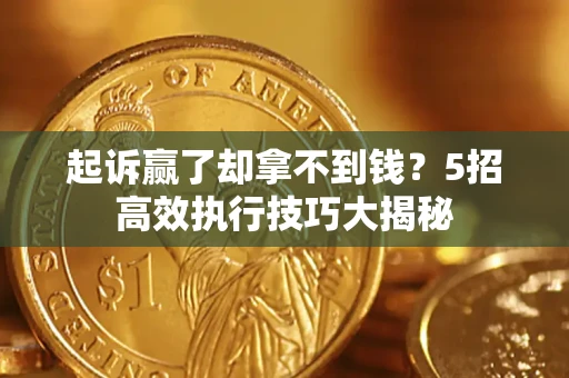 济南起诉赢了却拿不到钱？5招高效执行技巧大揭秘