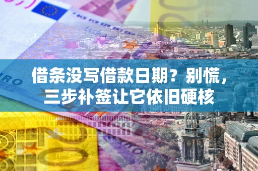 济南借条没写借款日期？别慌，三步补签让它依旧硬核