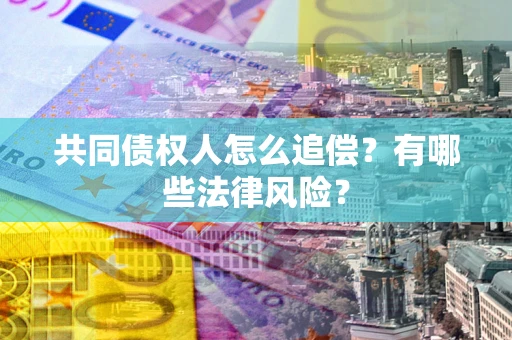 济南共同债权人怎么追偿？有哪些法律风险？