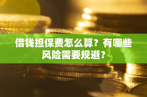 济南借钱担保费怎么算？有哪些风险需要规避？