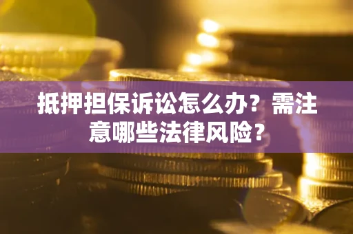 济南抵押担保诉讼怎么办？需注意哪些法律风险？