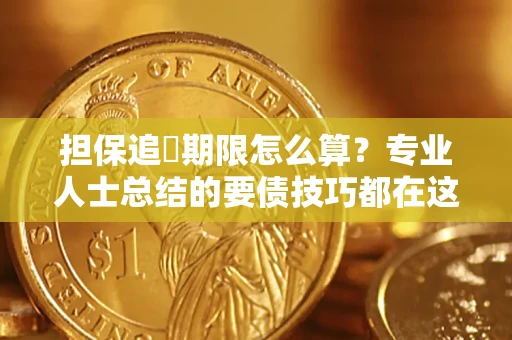 济南担保追償期限怎么算？专业人士总结的要债技巧都在这里了