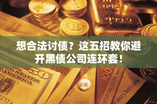济南想合法讨债？这五招教你避开黑债公司连环套！