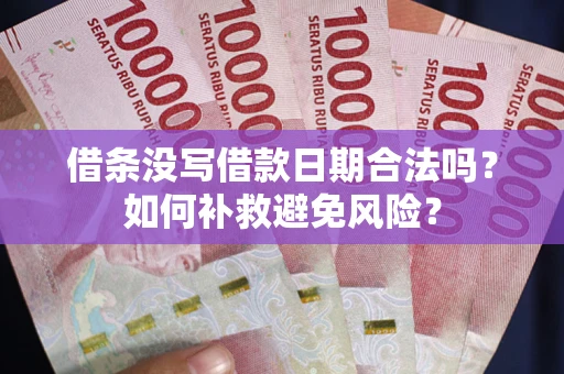 济南借条没写借款日期合法吗？如何补救避免风险？