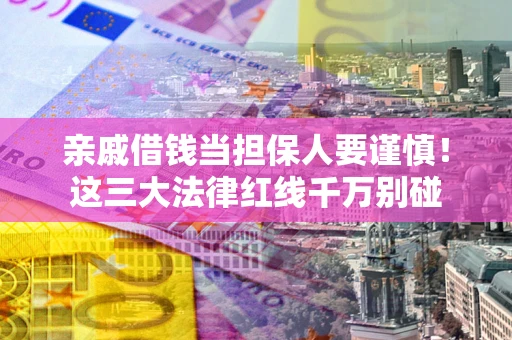济南亲戚借钱当担保人要谨慎！这三大法律红线千万别碰