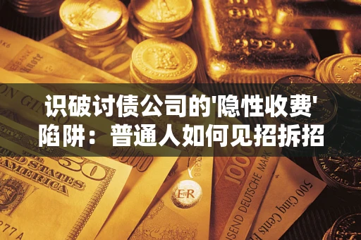 济南识破讨债公司的'隐性收费'陷阱：普通人如何见招拆招？