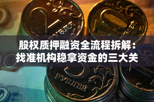济南股权质押融资全流程拆解：找准机构稳拿资金的三大关键