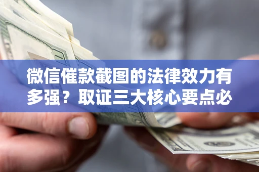 济南微信催款截图的法律效力有多强？取证三大核心要点必须知道！