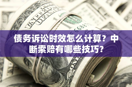 济南债务诉讼时效怎么计算？中断索赔有哪些技巧？