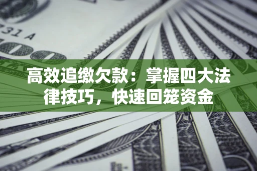 济南高效追缴欠款：掌握四大法律技巧，快速回笼资金