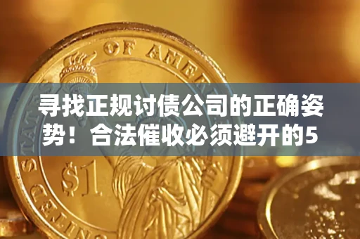 济南寻找正规讨债公司的正确姿势！合法催收必须避开的5大雷区