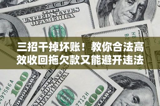 济南三招干掉坏账！教你合法高效收回拖欠款又能避开违法雷区