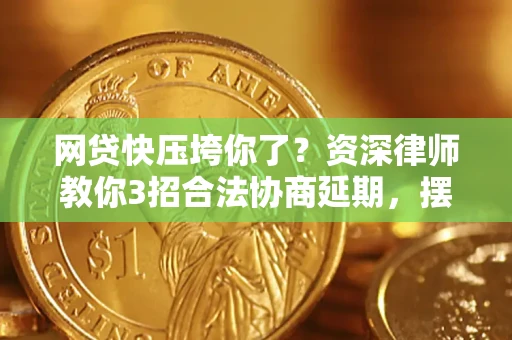 济南网贷快压垮你了？资深律师教你3招合法协商延期，摆脱暴力催收！