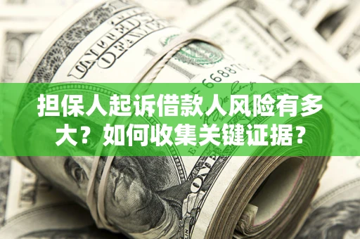 济南担保人起诉借款人风险有多大？如何收集关键证据？