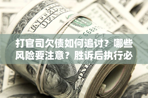 济南打官司欠债如何追讨？哪些风险要注意？胜诉后执行必看！