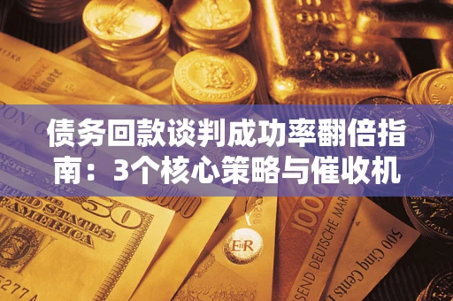 济南债务回款谈判成功率翻倍指南：3个核心策略与催收机构避坑法则