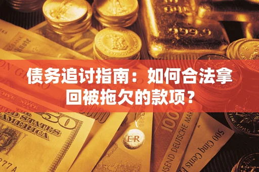 济南债务追讨指南：如何合法拿回被拖欠的款项？