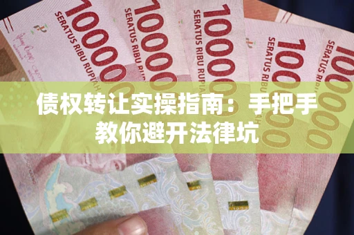 济南债权转让实操指南：手把手教你避开法律坑