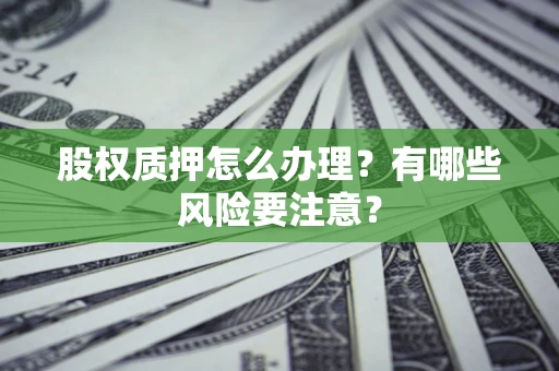 济南股权质押怎么办理？有哪些风险要注意？
