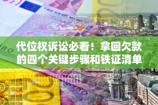 济南代位权诉讼必看!拿回欠款的四个关键步骤和铁证清单 济南代位权诉讼必看!拿回欠款的四个关键步骤和铁证清单