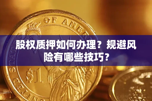 济南股权质押如何办理？规避风险有哪些技巧？