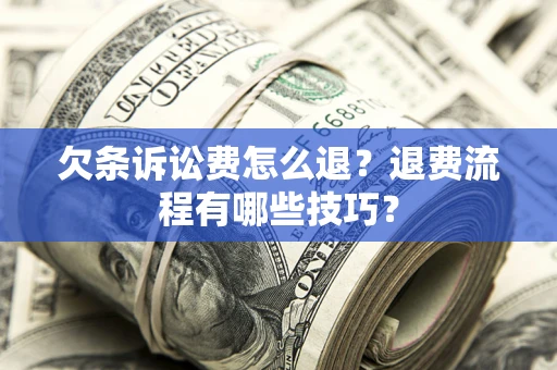 济南欠条诉讼费怎么退？退费流程有哪些技巧？